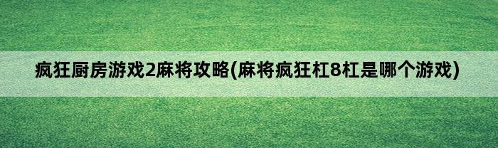 疯狂厨房游戏2麻将攻略(麻将疯狂杠8杠是哪个游戏)