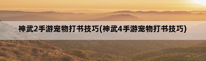 神武2手游宠物打书技巧(神武4手游宠物打书技巧)