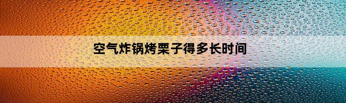 空气炸锅烤栗子得多长时间