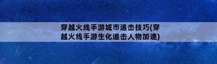 穿越火线手游城市追击技巧(穿越火线手游生化追击人物加速)