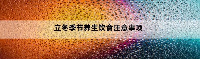 立冬季节养生饮食注意事项