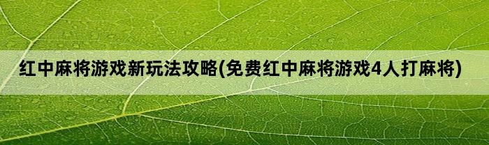 红中麻将游戏新玩法攻略(免费红中麻将游戏4人打麻将)