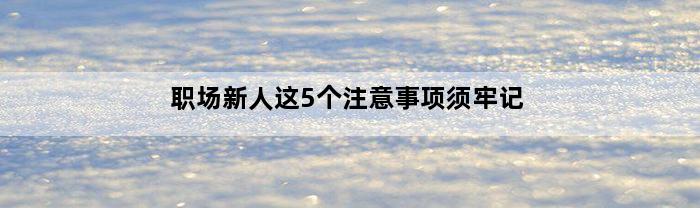 职场新人这5个注意事项须牢记