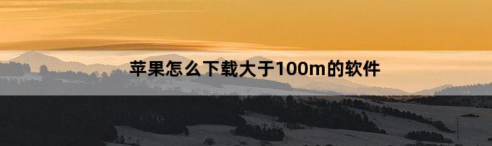 苹果怎么下载大于100m的软件