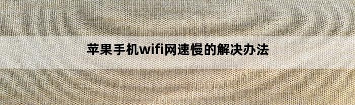 苹果手机wifi网速慢的解决办法