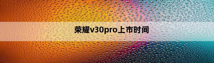 荣耀v30pro上市时间