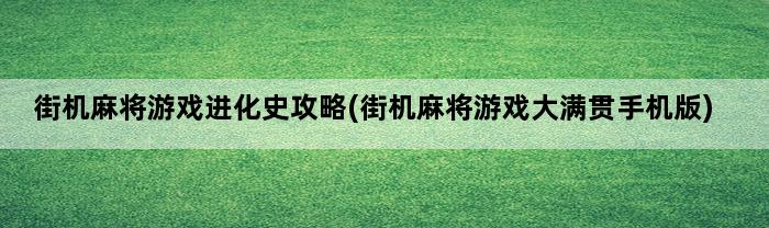 街机麻将游戏进化史攻略(街机麻将游戏大满贯手机版)