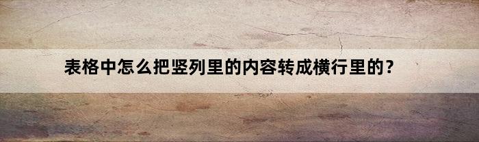 表格中怎么把竖列里的内容转成横行里的？