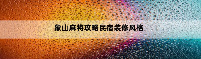 象山麻将攻略民宿装修风格