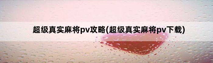 超级真实麻将pv攻略(超级真实麻将pv下载)