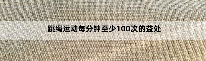 跳绳运动每分钟至少100次的益处