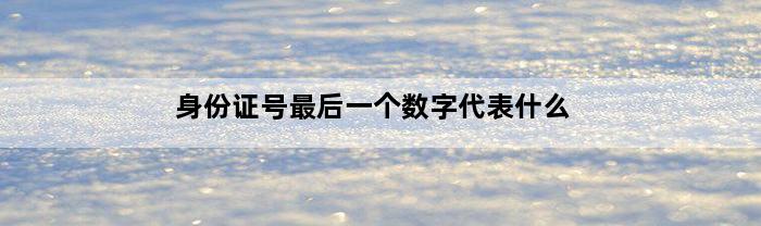 身份证号最后一个数字代表什么