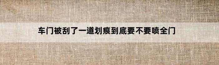 车门被刮了一道划痕到底要不要喷全门