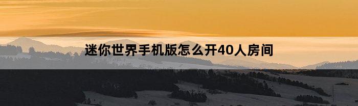 迷你世界手机版怎么开40人房间