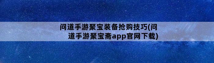 问道手游聚宝装备抢购技巧(问道手游聚宝斋app官网下载)