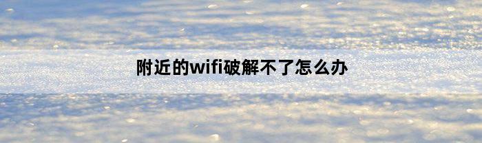 附近的wifi破解不了怎么办