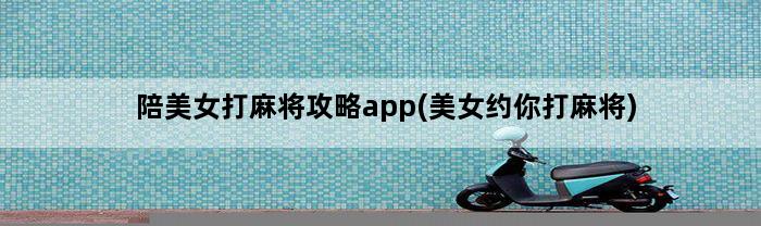 陪美女打麻将攻略app(美女约你打麻将)