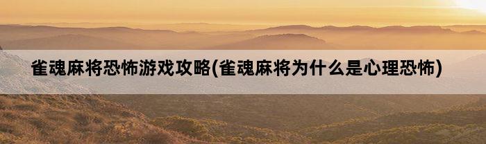 雀魂麻将恐怖游戏攻略(雀魂麻将为什么是心理恐怖)