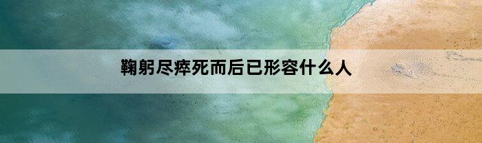 鞠躬尽瘁死而后已形容什么人