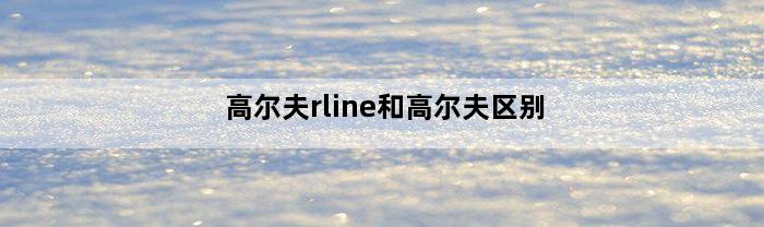 高尔夫rline和高尔夫区别