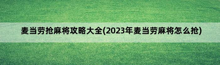 麦当劳抢麻将攻略大全(2023年麦当劳麻将怎么抢)