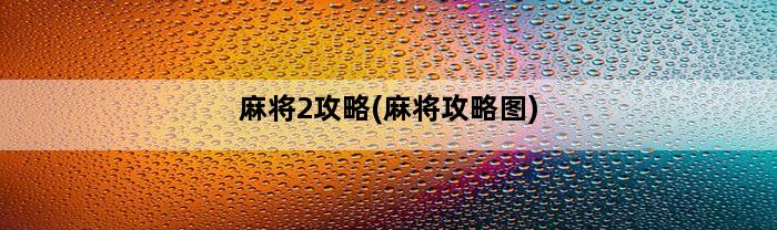 麻将2攻略(麻将攻略图)