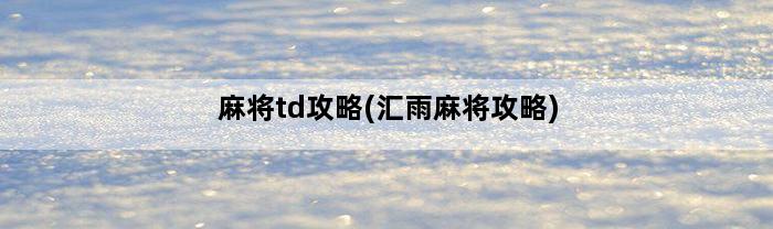 麻将td攻略(汇雨麻将攻略)