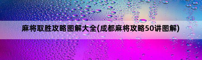 麻将取胜攻略图解大全(成都麻将攻略50讲图解)