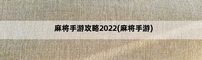 麻将手游攻略2022(麻将手游)