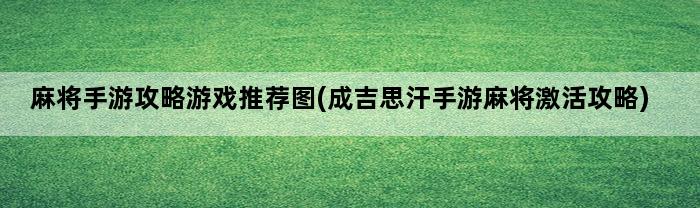 麻将手游攻略游戏推荐图(成吉思汗手游麻将激活攻略)