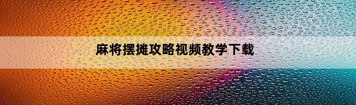 麻将摆摊攻略视频教学下载