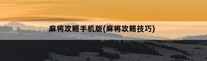 麻将攻略手机版(麻将攻略技巧)