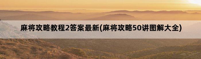 麻将攻略教程2答案最新(麻将攻略50讲图解大全)