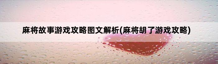 麻将故事游戏攻略图文解析(麻将胡了游戏攻略)