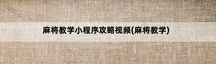 麻将教学小程序攻略视频(麻将教学)