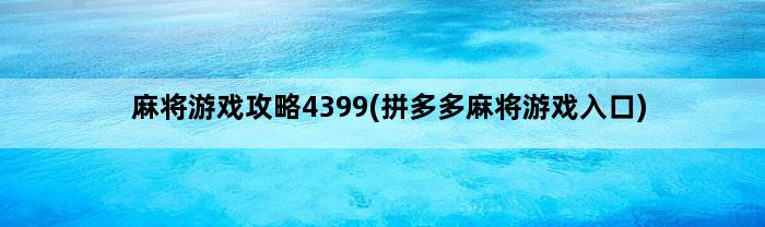 麻将游戏攻略4399(拼多多麻将游戏入口)