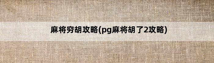 麻将穷胡攻略(pg麻将胡了2攻略)