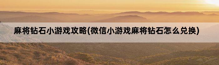 麻将钻石小游戏攻略(微信小游戏麻将钻石怎么兑换)